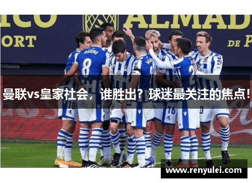 曼联vs皇家社会，谁胜出？球迷最关注的焦点！